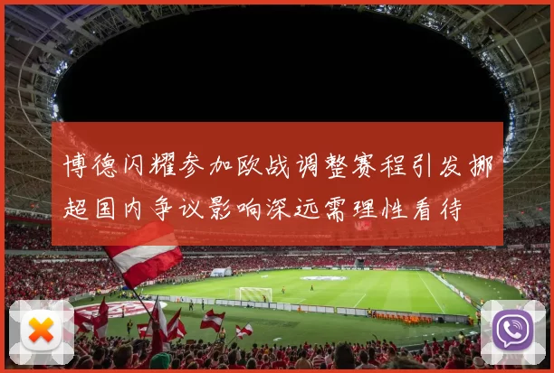 博德闪耀参加欧战调整赛程引发挪超国内争议影响深远需理性看待
