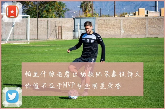 帕里什称老詹出场数纪录象征持久价值不亚于MVP与全明星荣誉
