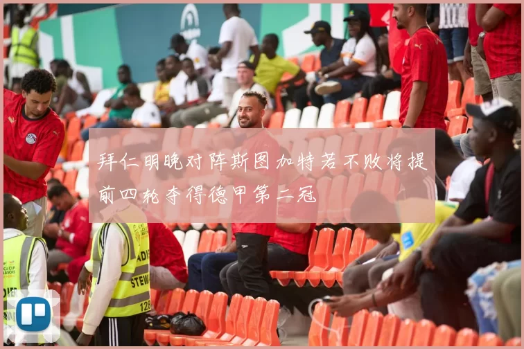 拜仁明晚对阵斯图加特若不败将提前四轮夺得德甲第二冠