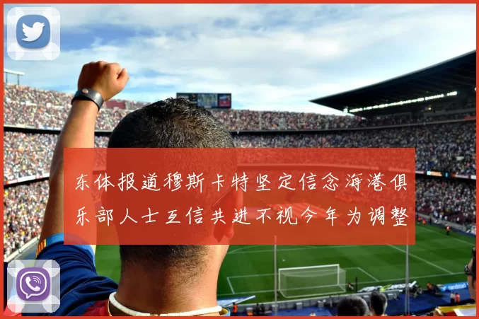 东体报道穆斯卡特坚定信念海港俱乐部人士互信共进不视今年为调整年