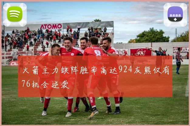 火箭主力缺阵胜率高达924灰熊仅有76机会逆袭