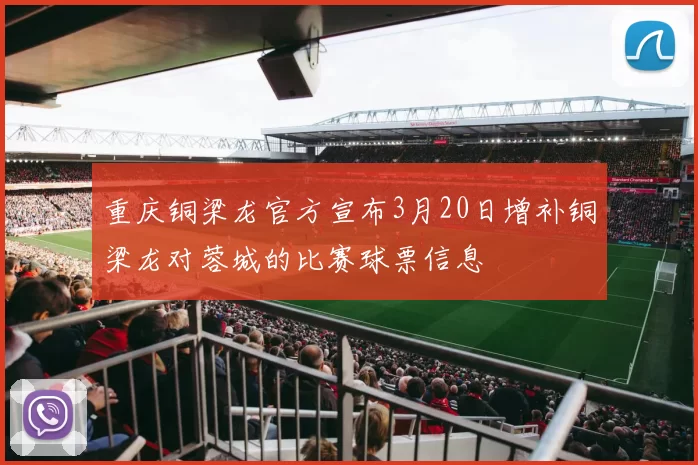 重庆铜梁龙官方宣布3月20日增补铜梁龙对蓉城的比赛球票信息