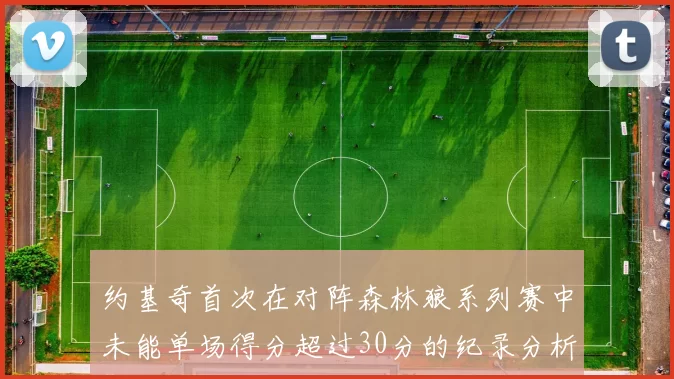 约基奇首次在对阵森林狼系列赛中未能单场得分超过30分的纪录分析