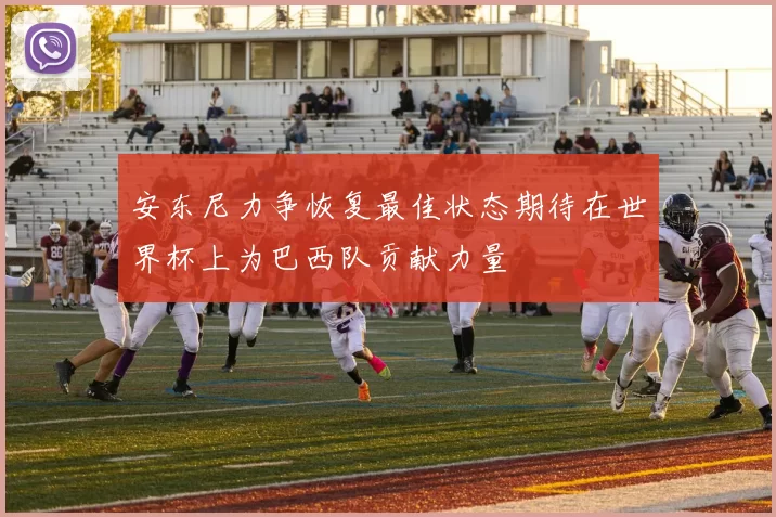 安东尼力争恢复最佳状态期待在世界杯上为巴西队贡献力量