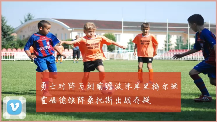 勇士对阵马刺前瞻波津库里梅尔顿霍福德缺阵桑托斯出战存疑